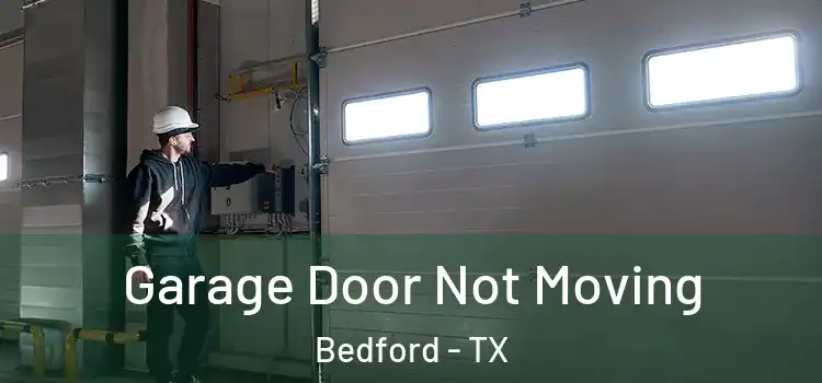  Garage Door Not Moving Bedford - TX